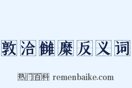 敦洽雠糜反义词是什么意思的图片